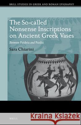 The So-Called Nonsense Inscriptions on Ancient Greek Vases: Between Paideia and Paidiá Chiarini 9789004371187 Brill (JL)