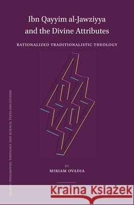 Ibn Qayyim al-Jawziyya and the Divine Attributes: Rationalized Traditionalistic Theology Miriam Ovadia 9789004371293