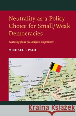 Neutrality as a Policy Choice for Small/Weak Democracies: Learning from the Belgian Experience Michael F. Palo 9789004371842