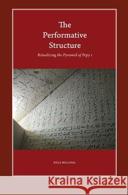 The Performative Structure: Ritualizing the Pyramid of Pepy I Nils Billing 9789004372368