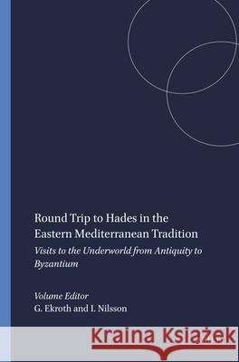 Round Trip to Hades in the Eastern Mediterranean Tradition: Visits to the Underworld from Antiquity to Byzantium Gunnel Ekroth Ingela Nilsson 9789004372665 Brill
