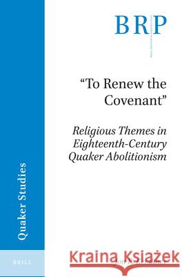 To Renew the Covenant: Religious Themes in Eighteenth-Century Quaker Abolitionism R. Kershner, Jon 9789004372689