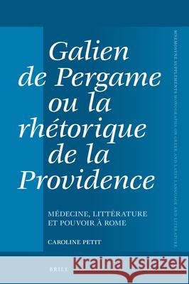 Galien de Pergame Ou La Rhétorique de la Providence: Médecine, Littérature Et Pouvoir À Rome Petit 9789004373457