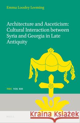 Architecture and Asceticism: Cultural Interaction Between Syria and Georgia in Late Antiquity Emma Loosle 9789004373631 Brill