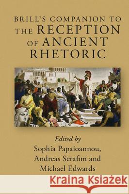 Brill's Companion to the Reception of Ancient Rhetoric Sophia Papaioannou, Andreas Serafim, Michael Edwards 9789004373655