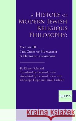 A History of Modern Jewish Religious Philosophy: Volume III: The Crisis of Humanism. a Historical Crossroads Schweid 9789004375383 Brill