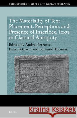 The Materiality of Text - Placement, Perception, and Presence of Inscribed Texts in Classical Antiquity Andrej Petrovic Ivana Petrovic Edmund Thomas 9789004375505