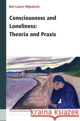 Consciousness and Loneliness: Theoria and Praxis Ben Mijuskovic 9789004375642 Brill/Rodopi