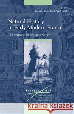 Natural History in Early Modern France: The Poetics of an Epistemic Genre Raphaële Garrod, Paul J. Smith 9789004375697 Brill