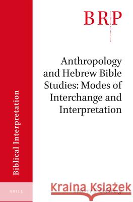 Anthropology and Hebrew Bible Studies: Modes of Interchange and Interpretation Harvey E. Goldberg 9789004375758