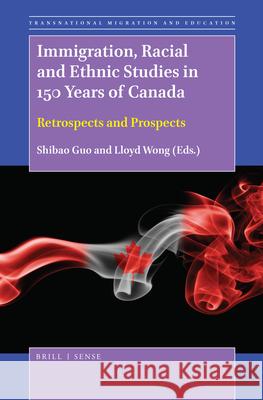 Immigration, Racial and Ethnic Studies in 150 Years of Canada: Retrospects and Prospects Shibao Guo, Lloyd Wong 9789004376021 Brill