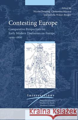 Contesting Europe: Comparative Perspectives on Early Modern Discourses on Europe, 1400–1800 Nicolas Detering, Clementina Marsico, Isabella Walser-Bürgler 9789004376052 Brill