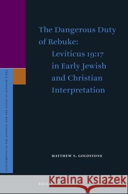 The Dangerous Duty of Rebuke: Leviticus 19:17 in Early Jewish and Christian Interpretation Matthew S. Goldstone 9789004376564
