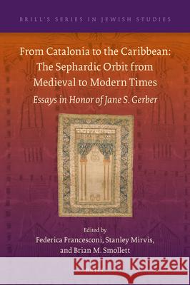 From Catalonia to the Caribbean: The Sephardic Orbit from Medieval to Modern Times: Essays in Honor of Jane S. Gerber Federica Francesconi Stanley Mirvis Brian Smollett 9789004376700