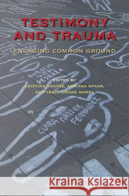 Testimony and Trauma: Engaging Common Ground Christina Santos Adriana Spahr Tracy Crow 9789004376748 Brill/Rodopi