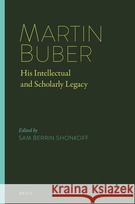 Martin Buber: His Intellectual and Scholarly Legacy Sam Berrin Shonkoff 9789004377035 Brill