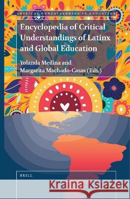 Encyclopedia of Critical Understandings of Latinx and Global Education Yolanda Medina Margarita Machado-Casas 9789004377073