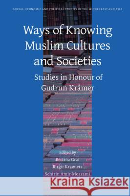 Ways of Knowing Muslim Cultures and Societies: Studies in Honour of Gudrun Krämer Bettina Gräf, Birgit Krawietz, Schirin Amir-Moazami 9789004377547