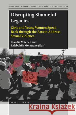 Disrupting Shameful Legacies: Girls and Young Women Speaking Back through the Arts to Address Sexual Violence Claudia Mitchell, Relebohile Moletsane 9789004377691