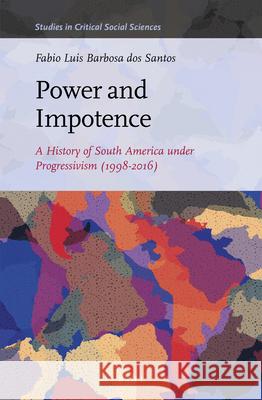 Power and Impotence: A History of South America under Progressivism (1998–2016) Fabio Luis Barbosa dos Santos 9789004378209 Brill