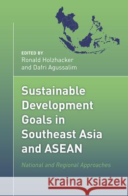 Sustainable Development Goals in Southeast Asia and ASEAN: National and Regional Approaches Ronald Holzhacker, Dafri Agussalim 9789004378230