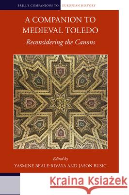 A Companion to Medieval Toledo: Reconsidering the Canons Yasmine Beale-Rivaya Jason Busic 9789004379312 Brill