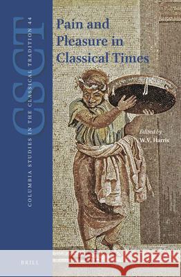 Pain and Pleasure in Classical Times William V. Harris 9789004379497 Brill