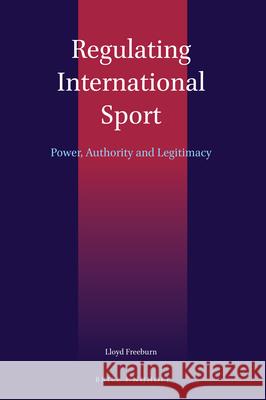 Regulating International Sport: Power, Authority and Legitimacy Lloyd Freeburn 9789004379787 Brill - Nijhoff