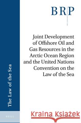 Joint Development of Offshore Oil and Gas Resources in the Arctic Ocean Region and the United Nations Convention on the Law of the Sea John Abrahamson 9789004380097 Brill