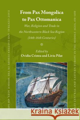 From Pax Mongolica to Pax Ottomanica: War, Religion and Trade in the Northwestern Black Sea Region (14th-16th Centuries) Ovidiu Cristea, Liviu Pilat 9789004380325