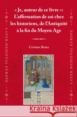 « Je, Auteur de Ce Livre »: L'Affirmation de Soi Chez Les Historiens, de l'Antiquité À La Fin Du Moyen Age Bratu, Cristian 9789004380394