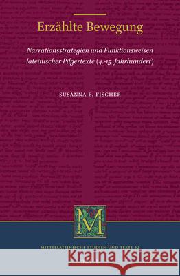 Erzählte Bewegung: Narrationsstrategien und Funktionsweisen lateinischer Pilgertexte (4.-15. Jahrhundert) Susanna Fischer 9789004380424 Brill