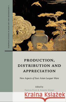 Production, Distribution and Appreciation: New Aspects of East Asian Lacquer Ware Patricia Frick, Annette Kieser 9789004380509 Brill