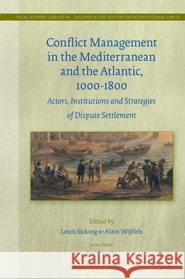 Conflict Management in the Mediterranean and the Atlantic, 1000-1800: Actors, Institutions and Strategies of Dispute Settlement Louis Sicking Alain Wijffels 9789004380639 Brill - Nijhoff