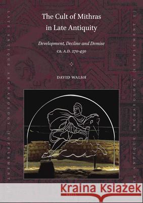 The Cult of Mithras in Late Antiquity: Development, Decline and Demise ca. A.D. 270-430 David Walsh 9789004380806