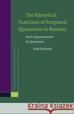 The Rhetorical Functions of Scriptural Quotations in Romans: Paul's Argumentation by Quotations Katja Kujanpaa 9789004381292