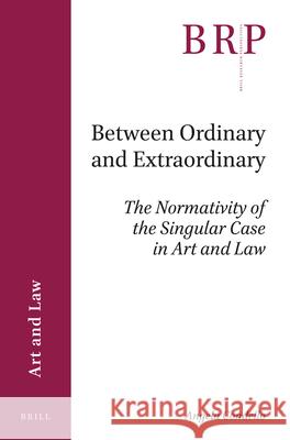 Between Ordinary and Extraordinary: The Normativity of the Singular Case in Art and Law Angela Condello 9789004381308