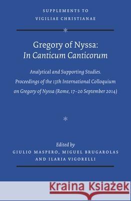 Gregory of Nyssa: In Canticum Canticorum: Analytical and Supporting Studies. Proceedings of the 13th International Colloquium on Gregory of Nyssa (Rom Giulio Maspero Miguel Brugarolas Ilaria Vigorelli 9789004381445 Brill