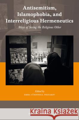 Antisemitism, Islamophobia, and Interreligious Hermeneutics: Ways of Seeing the Religious Other Emma O. Polyakov 9789004381667 Brill/Rodopi