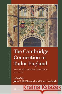 The Cambridge Connection in Tudor England: Humanism, Reform, Rhetoric, Politics John F. McDiarmid, Susan Wabuda 9789004382244