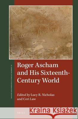 Roger Ascham and His Sixteenth-Century World Lucy R. Nicholas, Ceri Law 9789004382275 Brill