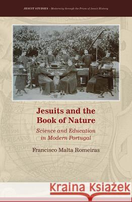 Jesuits and the Book of Nature: Science and Education in Modern Portugal Francisco Malta Romeiras 9789004382350 Brill