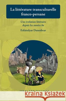 La littérature transculturelle franco-persane: Une évolution littéraire depuis les années 80 Esfaindyar Daneshvar 9789004382459 Brill