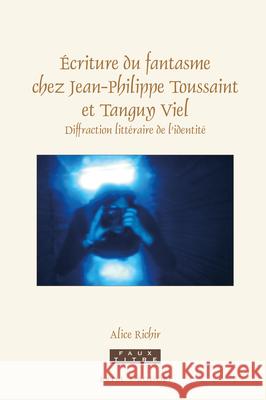 Écriture du fantasme chez Jean-Philippe Toussaint et Tanguy Viel: Diffraction littéraire de l’identité Alice Richir 9789004382527 Brill