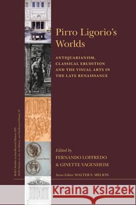 Pirro Ligorio’s Worlds: Antiquarianism, Classical Erudition and the Visual Arts in the Late Renaissance Fernando Loffredo, Ginette Vagenheim 9789004382657 Brill