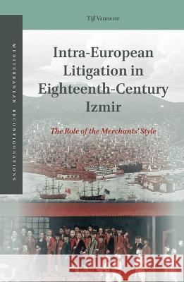 Intra-European Litigation in Eighteenth-Century Izmir: The Role of the Merchants' Style Tijl Vanneste 9789004382701