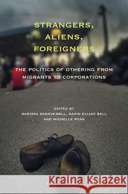 Strangers, Aliens, Foreigners: The Politics of Othering from Migrants to Corporations Marissa Sonnis-Bell David E. Bell Michelle Ryan 9789004383104