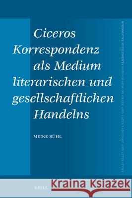 Ciceros Korrespondenz ALS Medium Literarischen Und Gesellschaftlichen Handelns Meike Ruhl 9789004383142 Brill