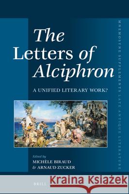 The Letters of Alciphron: A Unified Literary Work? Michele Biraud Arnaud Zucker 9789004383357 Brill