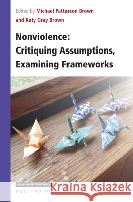 Nonviolence: Critiquing Assumptions, Examining Frameworks Michael Brown Katy Gra 9789004383401 Brill/Rodopi